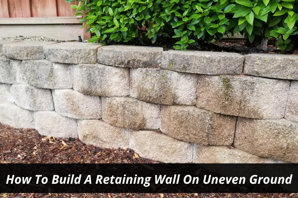 Image presents How To Build A Retaining Wall On Uneven Ground