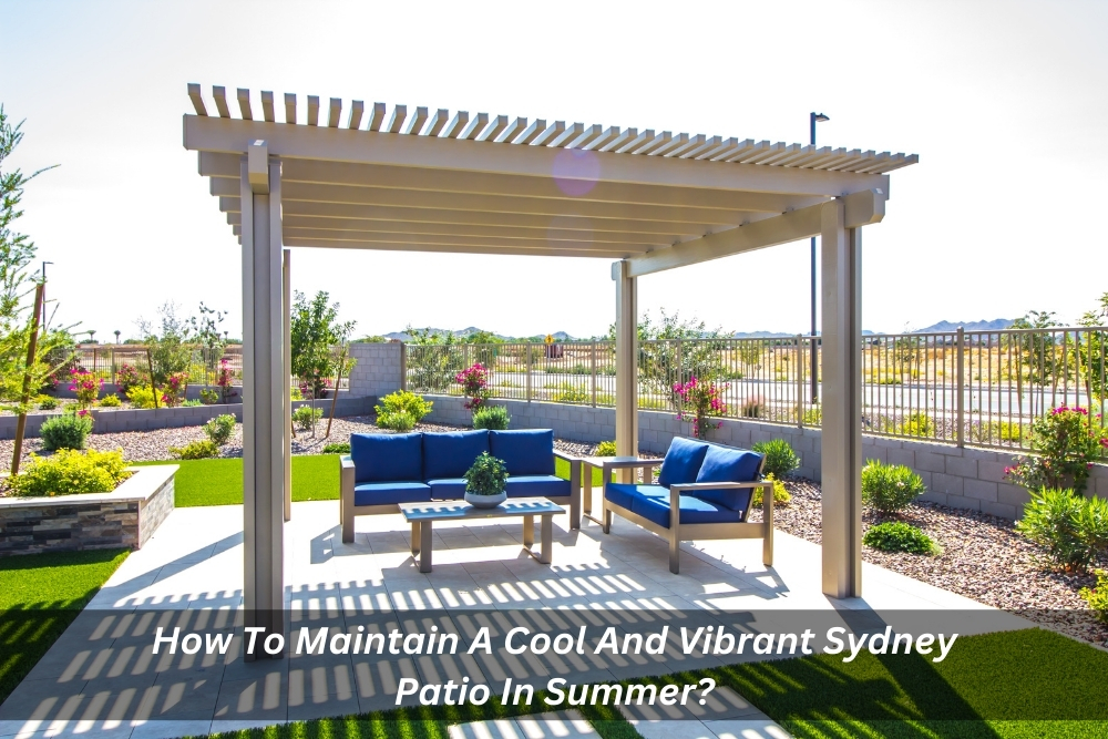 Image presents How To Maintain A Cool And Vibrant Sydney Patio In Summer